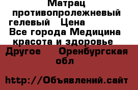Матрац противопролежневый гелевый › Цена ­ 18 000 - Все города Медицина, красота и здоровье » Другое   . Оренбургская обл.